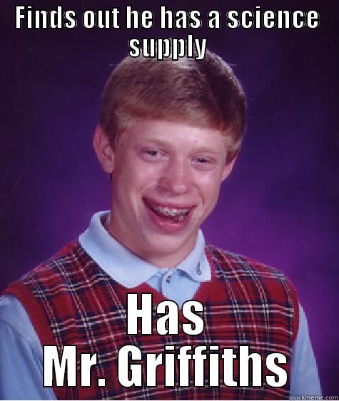 FINDS OUT HE HAS A SCIENCE SUPPLY HAS MR. GRIFFITHS Bad Luck Brian