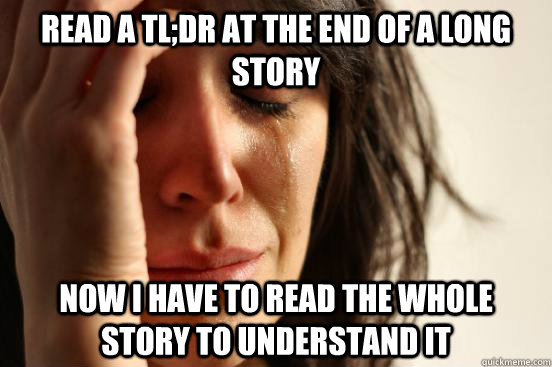 read a tl;dr at the end of a long story now i have to read the whole story to understand it - read a tl;dr at the end of a long story now i have to read the whole story to understand it  First World Problems