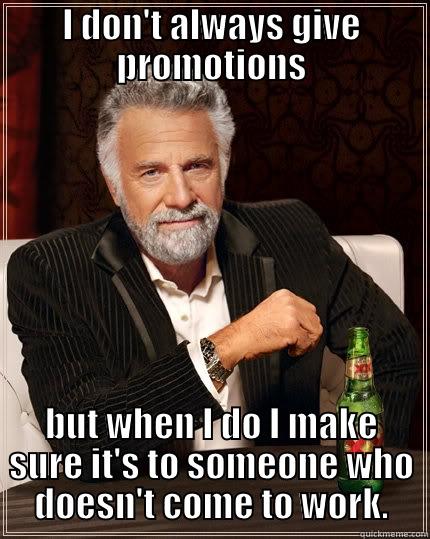 I DON'T ALWAYS GIVE PROMOTIONS BUT WHEN I DO I MAKE SURE IT'S TO SOMEONE WHO DOESN'T COME TO WORK. The Most Interesting Man In The World