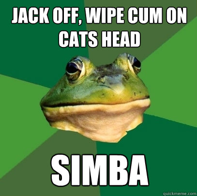 Jack off, wipe cum on cats head SIMBA  Foul Bachelor Frog