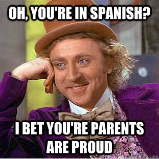 Oh, you're in Spanish? I bet you're parents are proud  Condescending Wonka