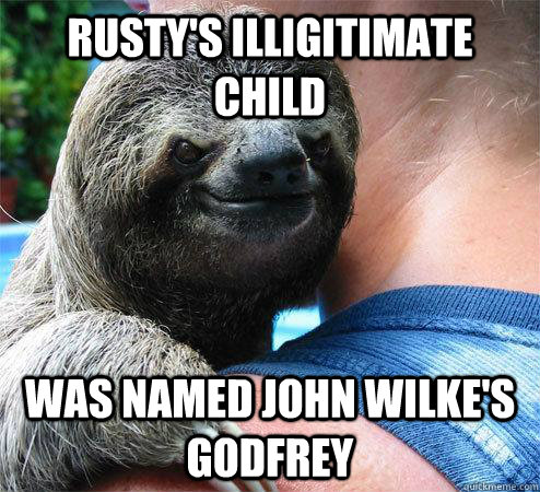 Rusty's illigitimate child Was named John Wilke's Godfrey - Rusty's illigitimate child Was named John Wilke's Godfrey  Suspiciously Evil Sloth