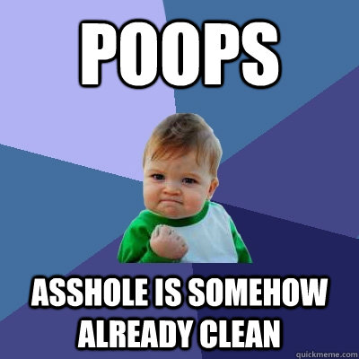 Poops asshole is somehow already clean  Success Kid