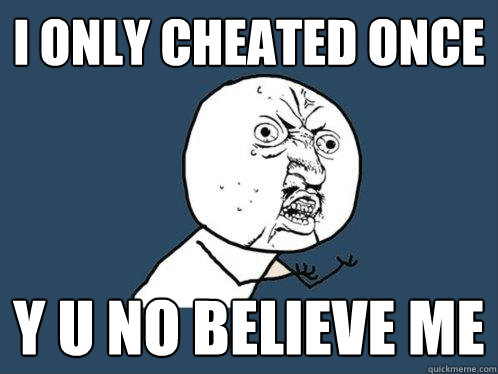 i only cheated once y u no believe me  Y U No