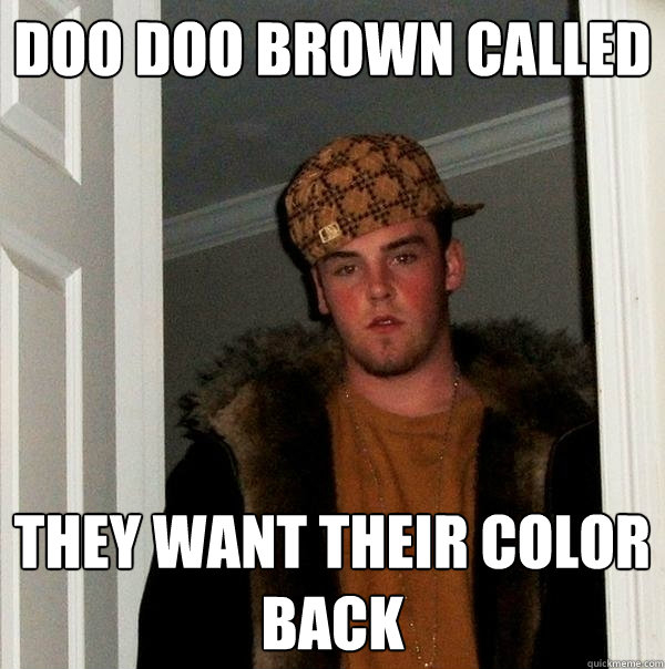 Doo Doo Brown Called They want their color back - Doo Doo Brown Called They want their color back  Scumbag Steve