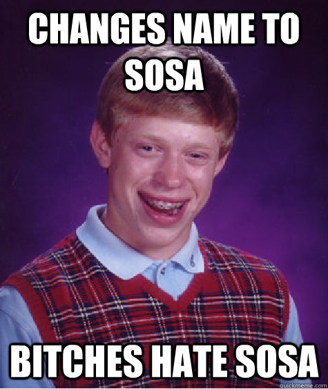 changes name to sosa bitches hate sosa  Bad Luck Brian