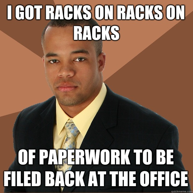 I got racks on racks on racks Of paperwork to be filed back at the office  Successful Black Man