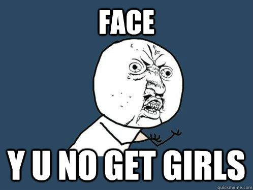 face y u no get girls  Y U No