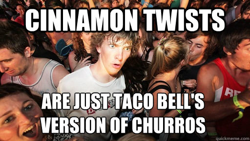 cinnamon twists are just taco bell's 
version of churros - cinnamon twists are just taco bell's 
version of churros  Sudden Clarity Clarence