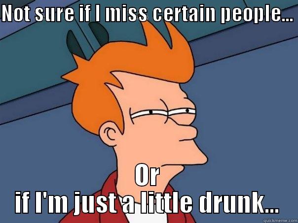 NOT SURE IF I MISS CERTAIN PEOPLE...  OR IF I'M JUST A LITTLE DRUNK... Futurama Fry