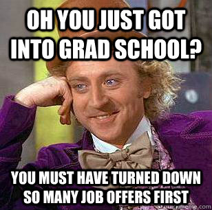 Oh you just got into grad school? You must have turned down so many job offers first - Oh you just got into grad school? You must have turned down so many job offers first  Condescending Wonka