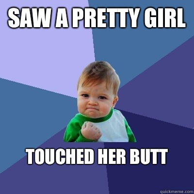 Saw a pretty girl Touched her butt
 - Saw a pretty girl Touched her butt
  Success Kid