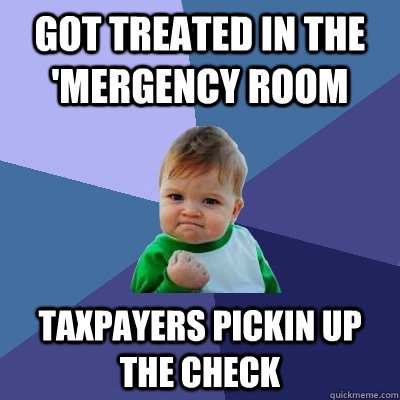 Got treated in the 'mergency room taxpayers pickin up the check - Got treated in the 'mergency room taxpayers pickin up the check  Success Kid