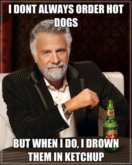 i dont always order hot dogs but when i do, i drown them in ketchup  The Most Interesting Man In The World