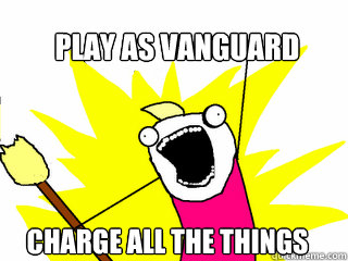 play as vanguard charge all the things  All The Things