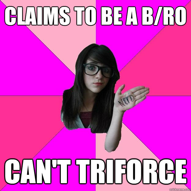 Claims to be a b/ro Can't triforce  Idiot Nerd Girl