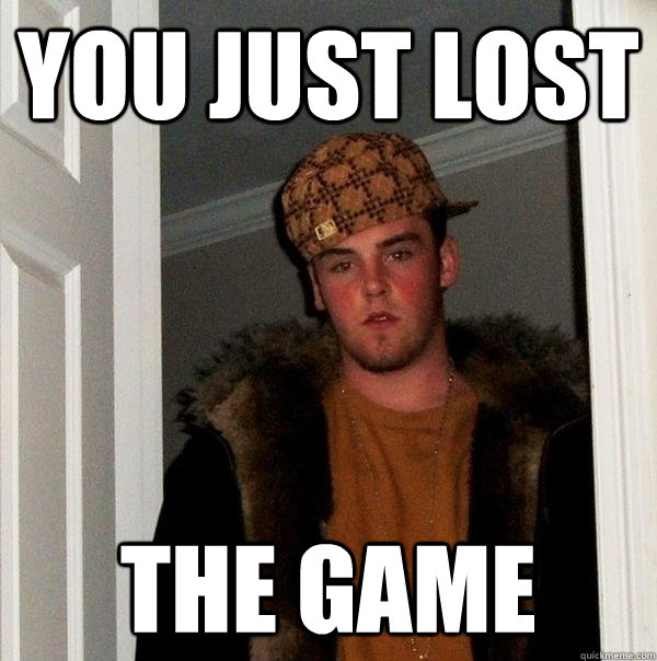 You just lost the game - You just lost the game  Scumbag Steve