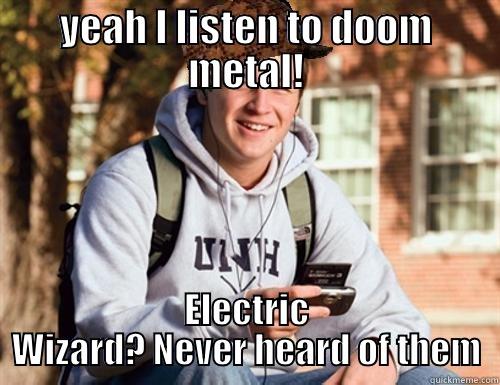 YEAH I LISTEN TO DOOM METAL! ELECTRIC WIZARD? NEVER HEARD OF THEM College Freshman