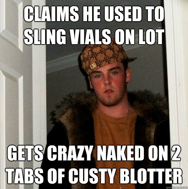 claims he used to sling vials on lot gets crazy naked on 2 tabs of custy blotter - claims he used to sling vials on lot gets crazy naked on 2 tabs of custy blotter  Scumbag Steve