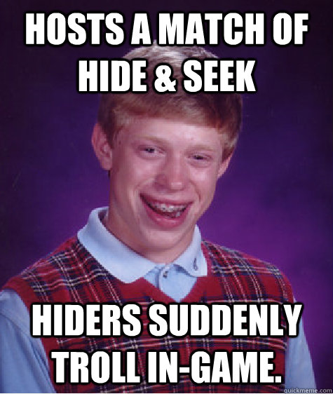 Hosts a match of Hide & Seek Hiders suddenly troll in-game.  Bad Luck Brian