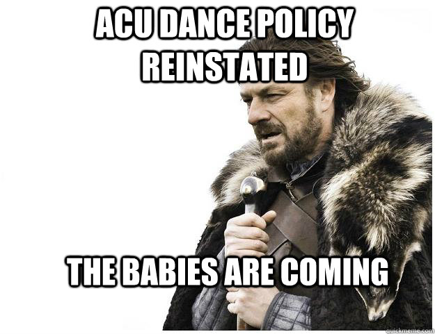 ACU Dance Policy reinstated the babies are coming  Imminent Ned