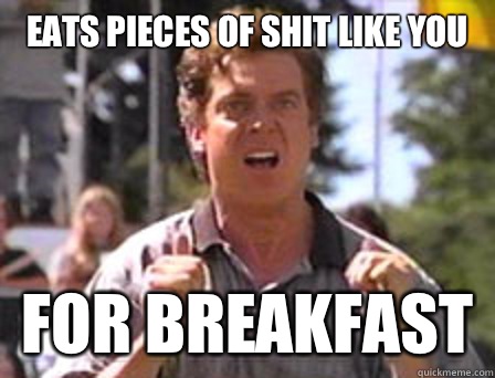 Eats pieces of shit like you For breakfast  Angry Shooter Mcgavin