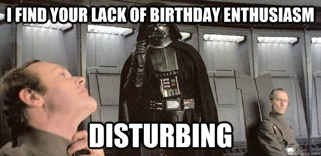 I find your lack of birthday enthusiasm disturbing - I find your lack of birthday enthusiasm disturbing  Misc