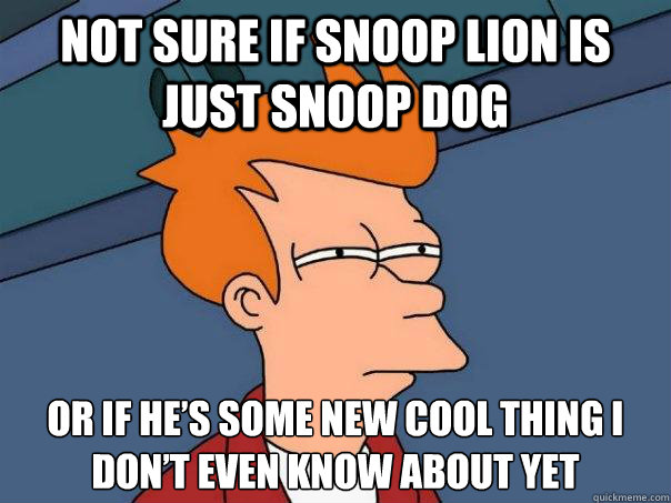 Not sure if snoop lion is just snoop dog Or if he’s some new cool thing I don’t even know about yet - Not sure if snoop lion is just snoop dog Or if he’s some new cool thing I don’t even know about yet  Futurama Fry