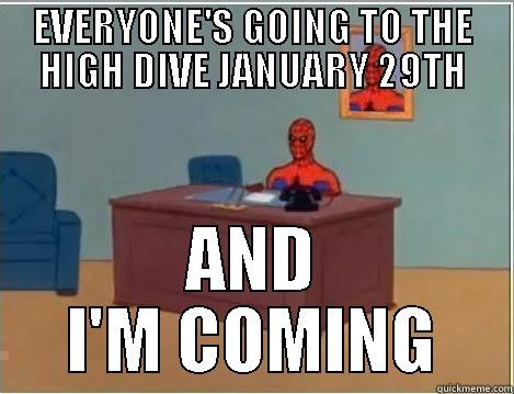 EVERYONE'S GOING TO THE HIGH DIVE JANUARY 29TH AND I'M COMING Misc