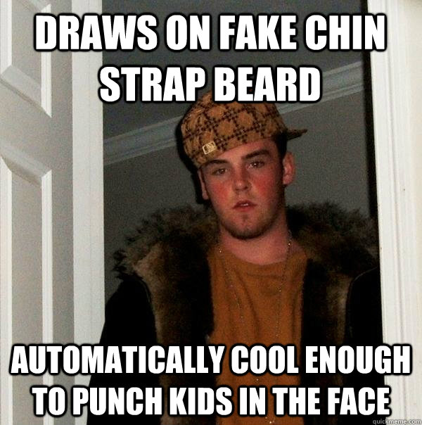 Draws on Fake Chin strap beard Automatically cool enough to punch kids in the face - Draws on Fake Chin strap beard Automatically cool enough to punch kids in the face  Scumbag Steve