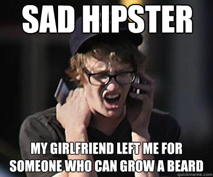 Sad hipster My girlfriend left me for someone who can grow a beard  Sad Hipster