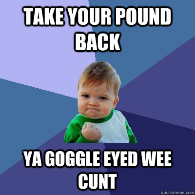 Take Your Pound Back YA GOGGLE EYED WEE CUNT - Success Kid - quickmeme