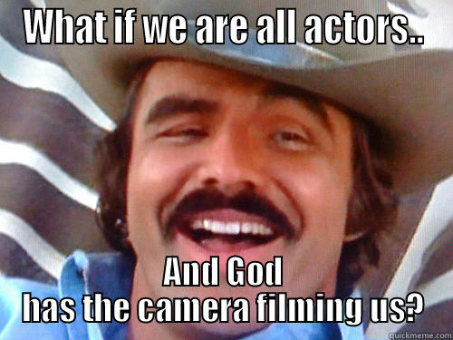 WHAT IF WE ARE ALL ACTORS.. AND GOD HAS THE CAMERA FILMING US? Misc