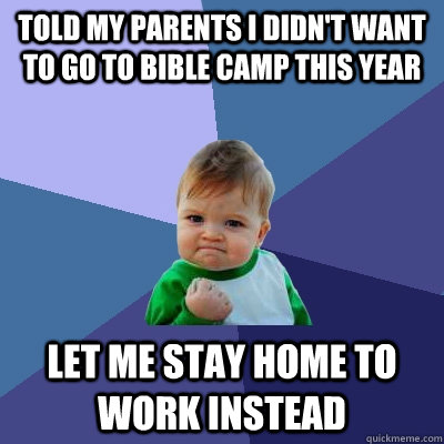 Told my parents I didn't want to go to bible camp this year Let me stay home to work instead  Success Kid