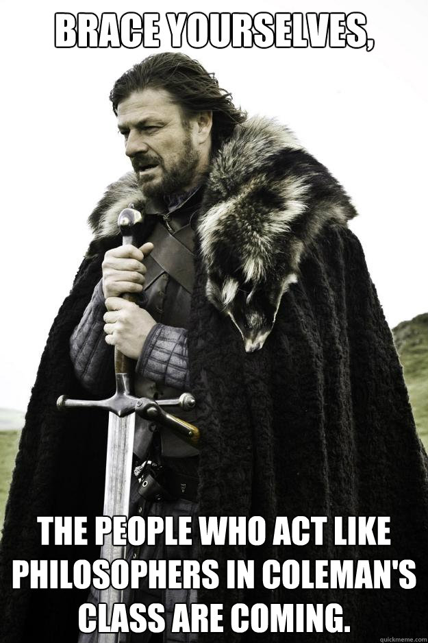 brace yourselves, the people who act like philosophers in coleman's class are coming.  Winter is coming