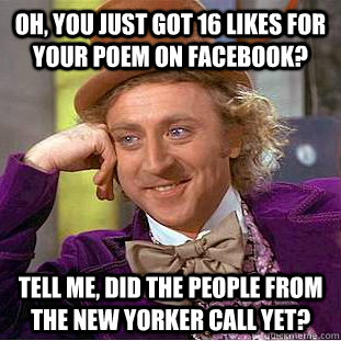 Oh, You just got 16 likes for your poem on facebook? Tell me, did the people from  The New Yorker call yet?  Creepy Wonka