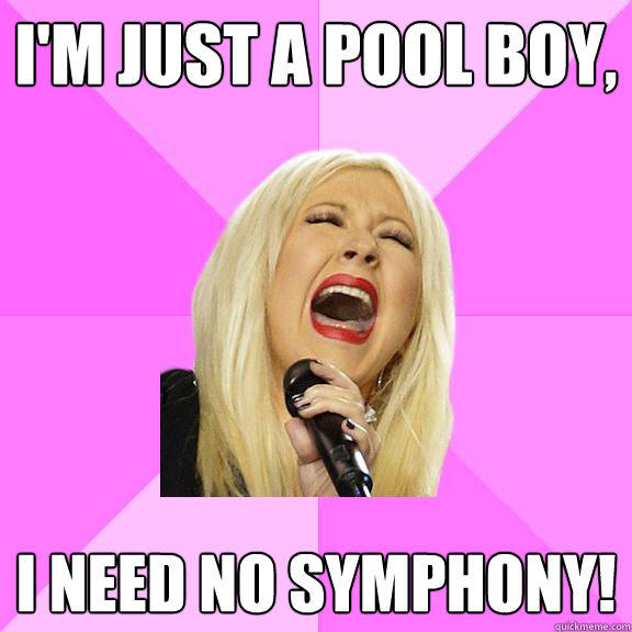 I'm just a pool boy, I need no symphony!  