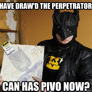 Have draw'd the perpetrator can has pivo now?  