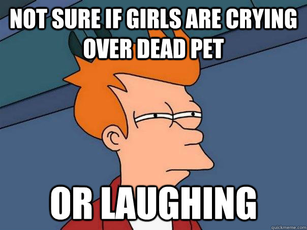 Not sure if girls are crying over dead pet Or laughing - Not sure if girls are crying over dead pet Or laughing  Futurama Fry