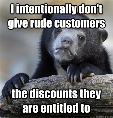 I intentionally don't give rude customers the discounts they are entitled to  Confession Bear