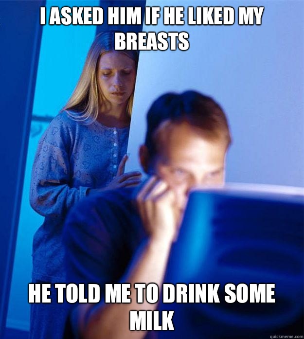 I asked him if he liked my breasts He told me to drink some milk  Redditors Wife