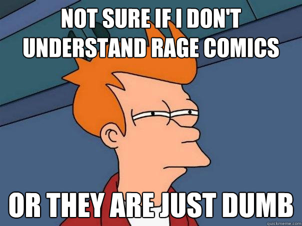 not sure if i don't understand rage comics or they are just dumb - not sure if i don't understand rage comics or they are just dumb  Futurama Fry