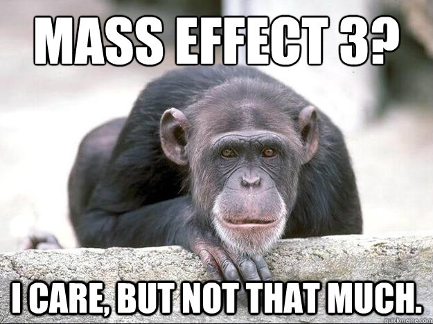 Mass Effect 3? I care, but not that much.  