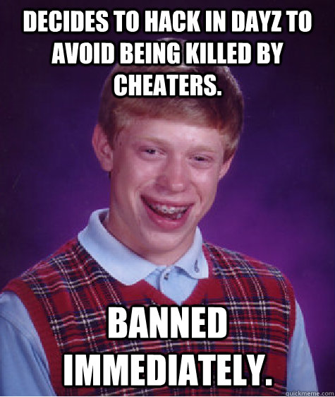 Decides to hack in DayZ to avoid being killed by cheaters. Banned immediately. - Decides to hack in DayZ to avoid being killed by cheaters. Banned immediately.  Bad Luck Brian