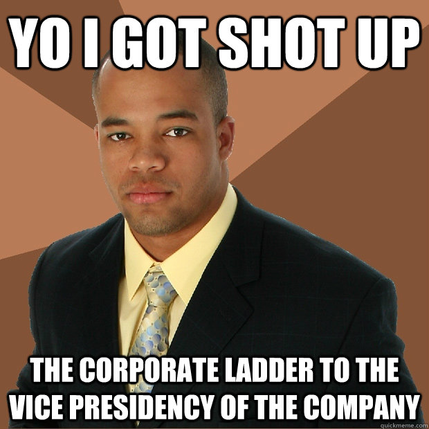 Yo I got shot up the corporate ladder to the vice presidency of the company - Yo I got shot up the corporate ladder to the vice presidency of the company  Successful Black Man