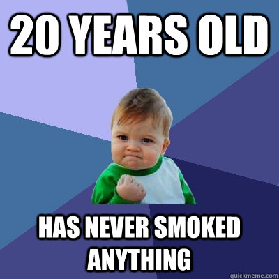 20 years old Has never smoked anything  Success Kid