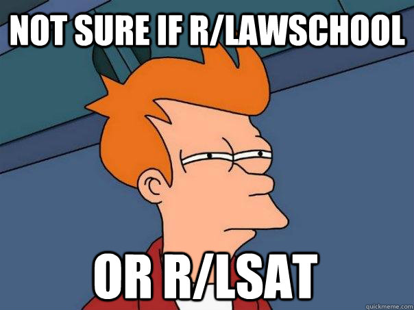 not sure if r/lawschool or r/lsat  Futurama Fry