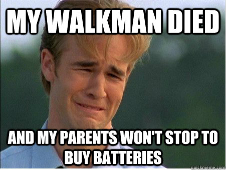 My walkman died and my parents won't stop to buy batteries - My walkman died and my parents won't stop to buy batteries  1990s Problems