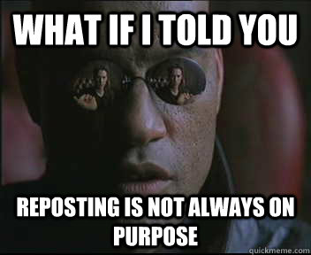 What if I told you Reposting is not always on purpose  