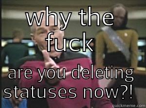 WHY THE FUCK ARE YOU DELETING STATUSES NOW?!  Annoyed Picard